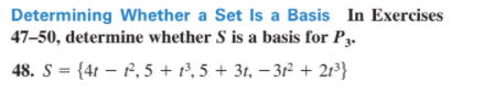 Determining Whether a Set Is a Basis In Exercises
47–50, determine whether S is a basis for P3.
48. S = {4t – P, 5 + , 5 + 31, – 3? + 2r³}
%3D

