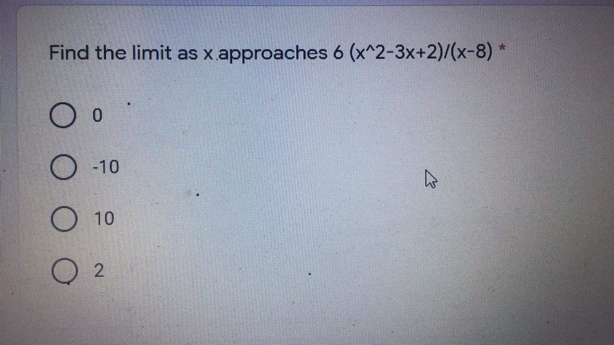 Find the limit as x approaches 6 (x^2-3x+2)/(x-8) *
0.
-10
10
