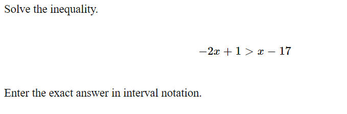 Solve the inequality.
-2x +1 > x – 17
Enter the exact answer in interval notation.
