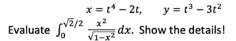 Evaluate
x = t¹ - 2t,
√2/2 x²
√1-x²
√√2/2
y = t³ - 3t²
dx. Show the details!