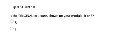 QUESTION 10
Is the ORIGINAL structure, shown on your module, R or S?
R
