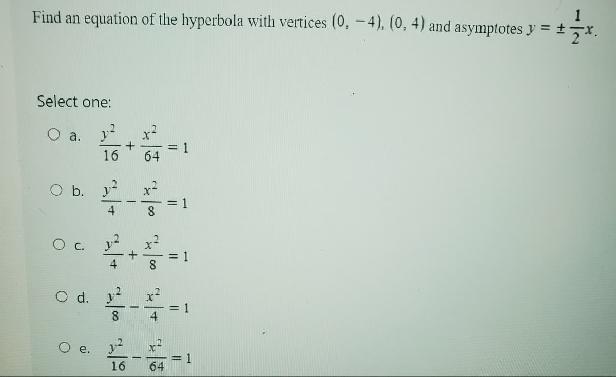 Find an equation of the hyperbola with vertices (0, −4), (0, 4) and asymptotes y = ± 7x
Select one:
a. 2 x2
O b.
16
+
O
O
О
= 1
4
8
4
+-
= 1
d.
= 1
8
4
e. 2 x2
2-11=1
16
64