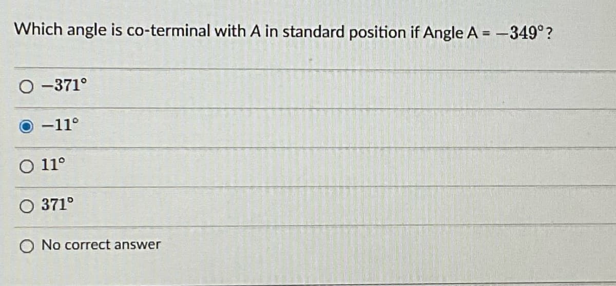 Which angle is co-terminal with A in standard position if Angle A = -349°?
O -371°
-11°
O 11°
O 371°
O No correct answer
