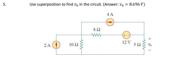 Use superposition to find vo in the circuit. (Answer: vo = 8.696 V)
5.
4 A
82
12 V
2 A
10 Ω
5Ω
