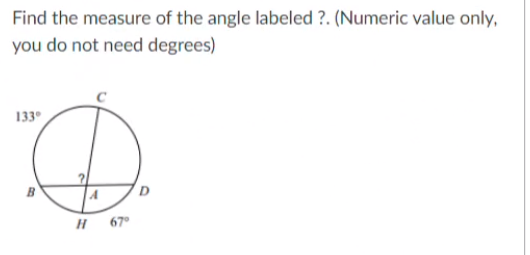 Find the measure of the angle labeled ?. (Numeric value only,
you do not need degrees)
133°
67°
