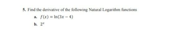 5. Find the derivative of the following Natural Logarithm functions
a. f(x) In(3x- 4)
b. 2*
