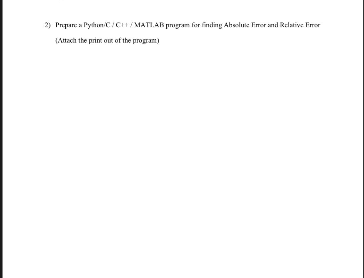 2) Prepare a Python/C/ C++/ MATLAB program for finding Absolute Error and Relative Error
(Attach the print out of the program)
