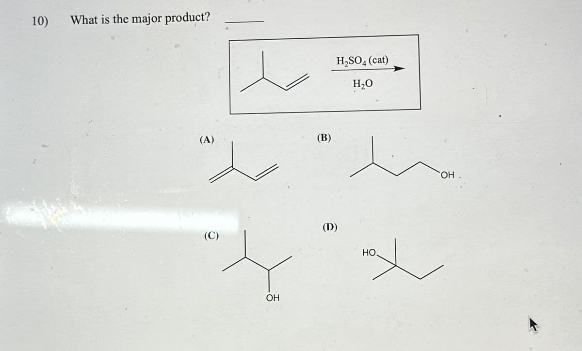 10)
What is the major product?
(A)
(C)
OH
(B)
H₂SO4 (cat)
H₂O
(D)
НО.
ОН .