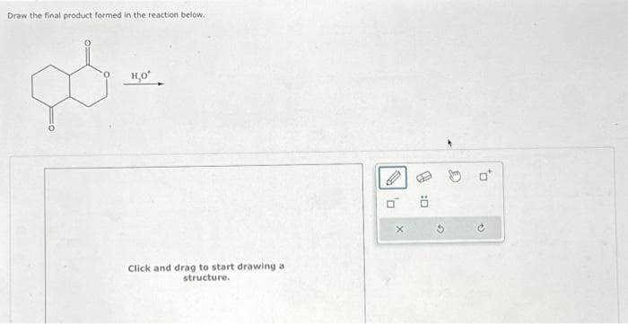 Draw the final product formed in the reaction below.
H,O*
Click and drag to start drawing a
structure.
0:0
O
@