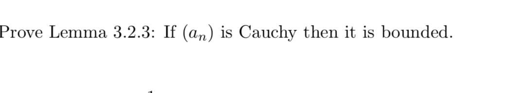 Prove Lemma 3.2.3: If (an) is Cauchy then it is bounded.