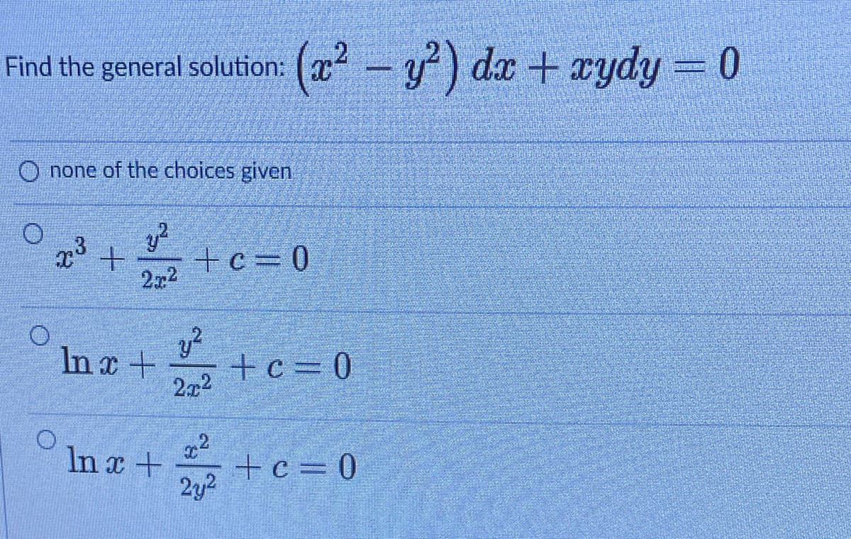 Find the general solution: (x - y) dx + xydy -0
O none of the choices given
+c= 0
2x2
In x+
+c=0
2x2
In x+
+c=0
2y2
