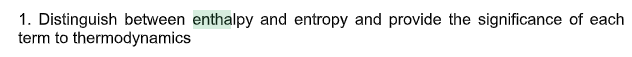 1. Distinguish between enthalpy and entropy and provide the significance of each
term to thermodynamics
