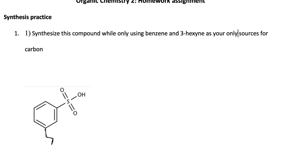 carbon
rganic
Synthesis practice
1. 1) Synthesize this compound while only using benzene and 3-hexyne as your only sources for
O1SIO
mistry 2: Homework assignment
OH
pt