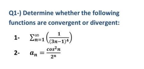 Q1-) Determine whether the following
functions are convergent or divergent:
1-
Ln=1
(3n-1)4,
cos'n
2-
an
%3D
2n
