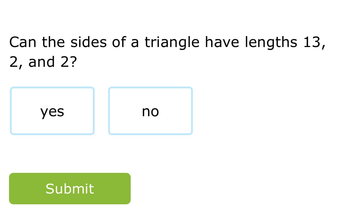 Can the sides of a triangle have lengths 13,
2, and 2?
yes
no
Submit
