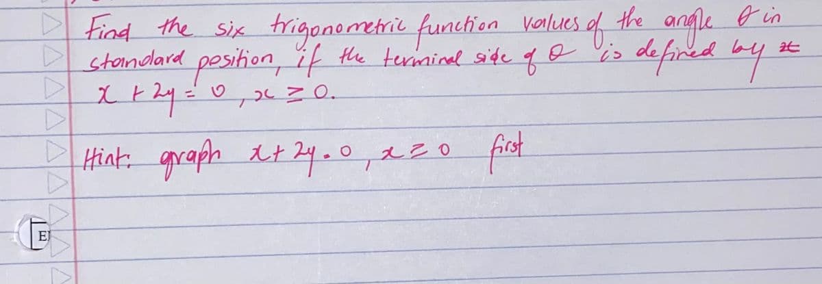 Find the six trigonometric function values of the angle o in
I standard position, if the terminal side of I is defined by
zt
+ 2y = 0₁ x = 0.
▷
Hint: graph x + 24.0, x=0 first
EJ