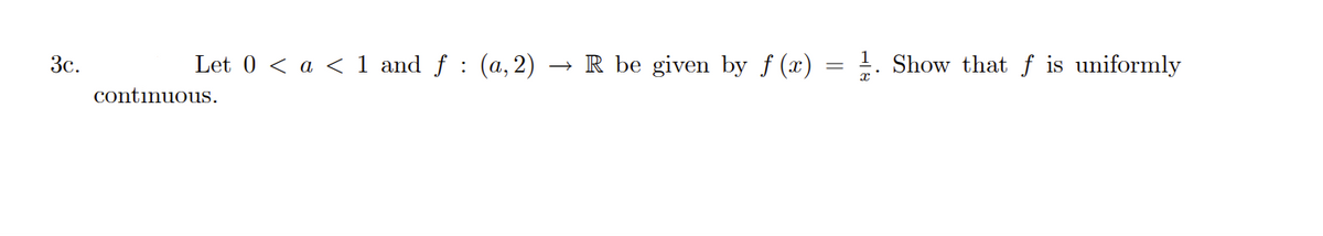 3c.
Let 0 < a < 1 and f: (a, 2) -
continuous.
R be given by f (x)
Show that f is uniformly