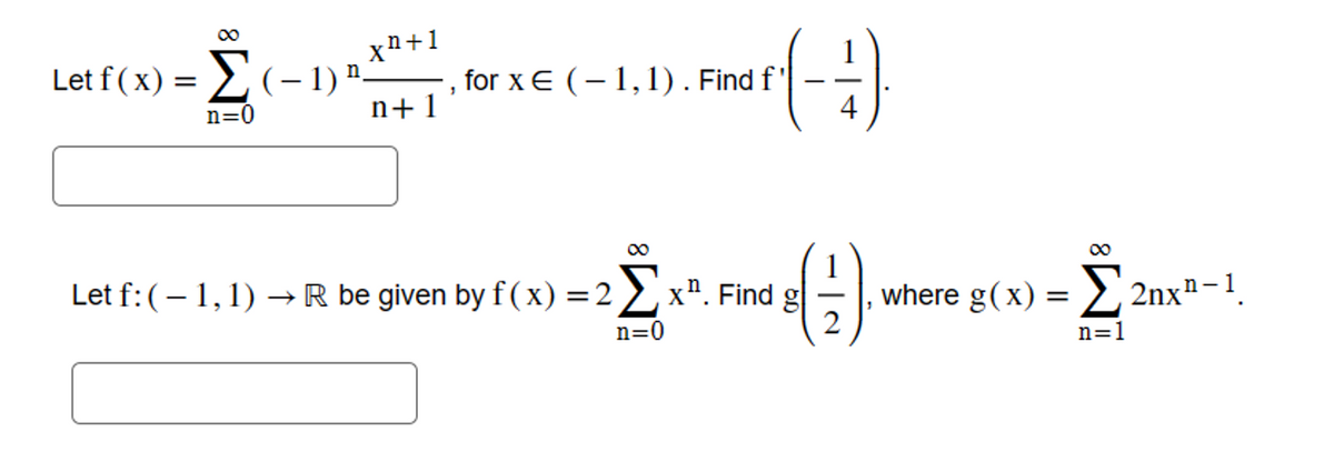 Let f(x) = (-1) ¹
n=0
X¹+1
n+1
(-3)
-, for x € (-1,1). Find f'
∞
Let f: ( − 1, 1) → R be given by f(x) = 2 Σx¹. Find g
n=0
Fine (1). W where g(x) = 2nx¹-1¸
= [21x²-1,
n=1