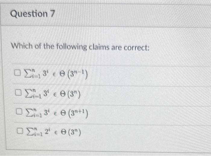 Question 7
Which of the following claims are correct:
ΟΣ 3 € Θ (3-1)
ΣΕ 3 € Θ (3)
3
€ 8 (3+1)
ΟΣ 12 € Θ (3)