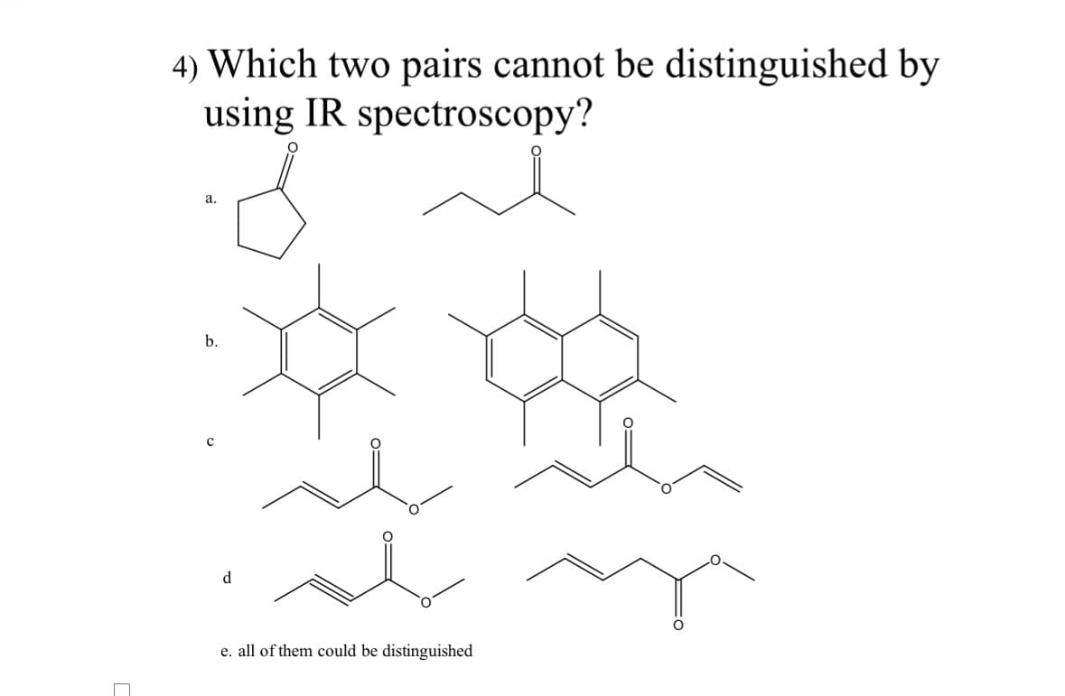 4) Which two pairs cannot be distinguished by
using IR spectroscopy?
a.
b.
d
e. all of them could be distinguished