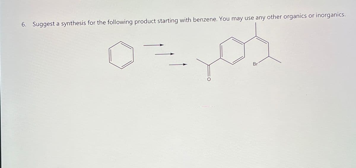 6. Suggest a synthesis for the following product starting with benzene. You may use any other organics or inorganics.
0=,05
Br