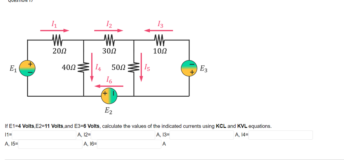 I2
I3
Wr
202
302
10.2
E1
40.2
I4
50.2
I5
E3
E2
If E1=4 Volts, E2=11 Volts,and E3=6 Volts, calculate the values of the indicated currents using KCL and KVL equations.
11=
A, 12=
А, 13-
А, 14-
А, 15-
A, 16=
