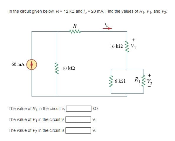 In the circuit given below, R = 12 kn and i, = 20 mA. Find the values of R1, V1, and V2.
R
6 k2
60 mA (4
10 kQ
kΩ
R1
The value of R, in the circuit is
kQ.
The value of V, in the circuit is
V.
The value of , in the circuit is
V.
ww
