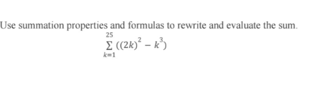 Use summation properties and formulas to rewrite and evaluate the sum.
25
Σ ((2k)* – k3)
k=1