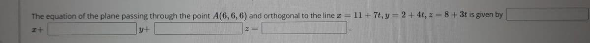 The equation of the plane passing through the point A(6, 6, 6) and orthogonal to the line x= 11+7t, y = 2 + 4t, z = 8+3t is given by
y+
