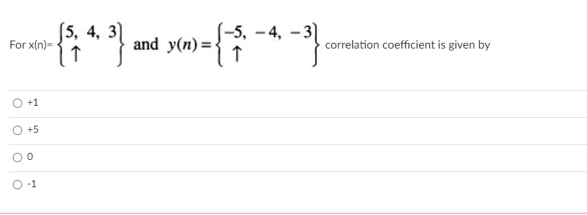 [5, 4, 3)
-5, - 4, -
For x(n)=
and y(n) =
correlation coefficient is given by
+1
+5
