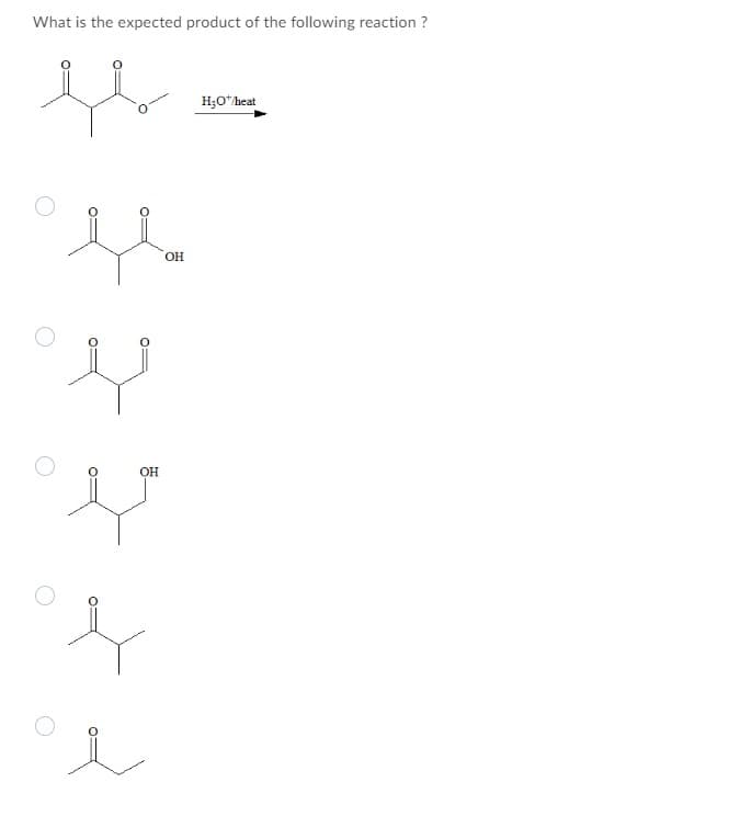 What is the expected product of the following reaction ?
H;O*heat
OH
OH
O:
