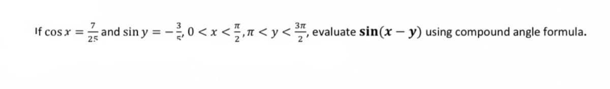 3n
If cos x
and sin y = - 0 < x < 5,n < y < , evaluate sin(x – y) using compound angle formula.
%3D
