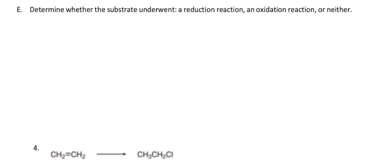 E. Determine whether the substrate underwent: a reduction reaction,
an oxidation reaction, or neither.
4.
CH2=CH2
CH3CH2CI
