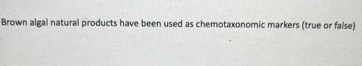 Brown algal natural products have been used as chemotaxonomic markers (true or false)
