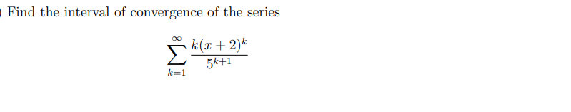Find the interval of convergence of the series
k(x + 2)k
5k+1
k=1
