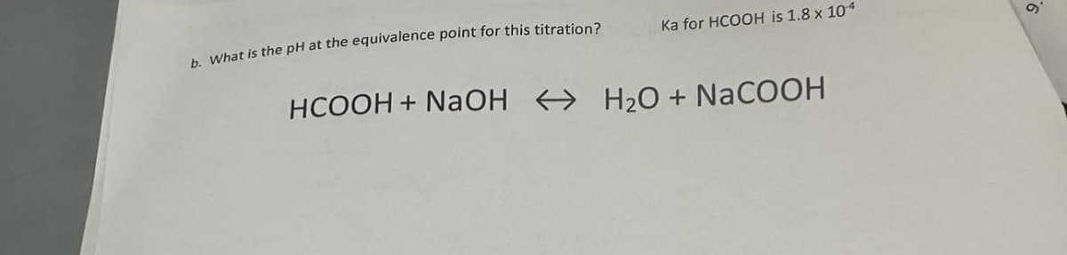 b. What is the pH at the equivalence point for this titration?
Ka for HCOOH is 1.8 x 104
HCOOH + NaOH → H2O + NaCOOH