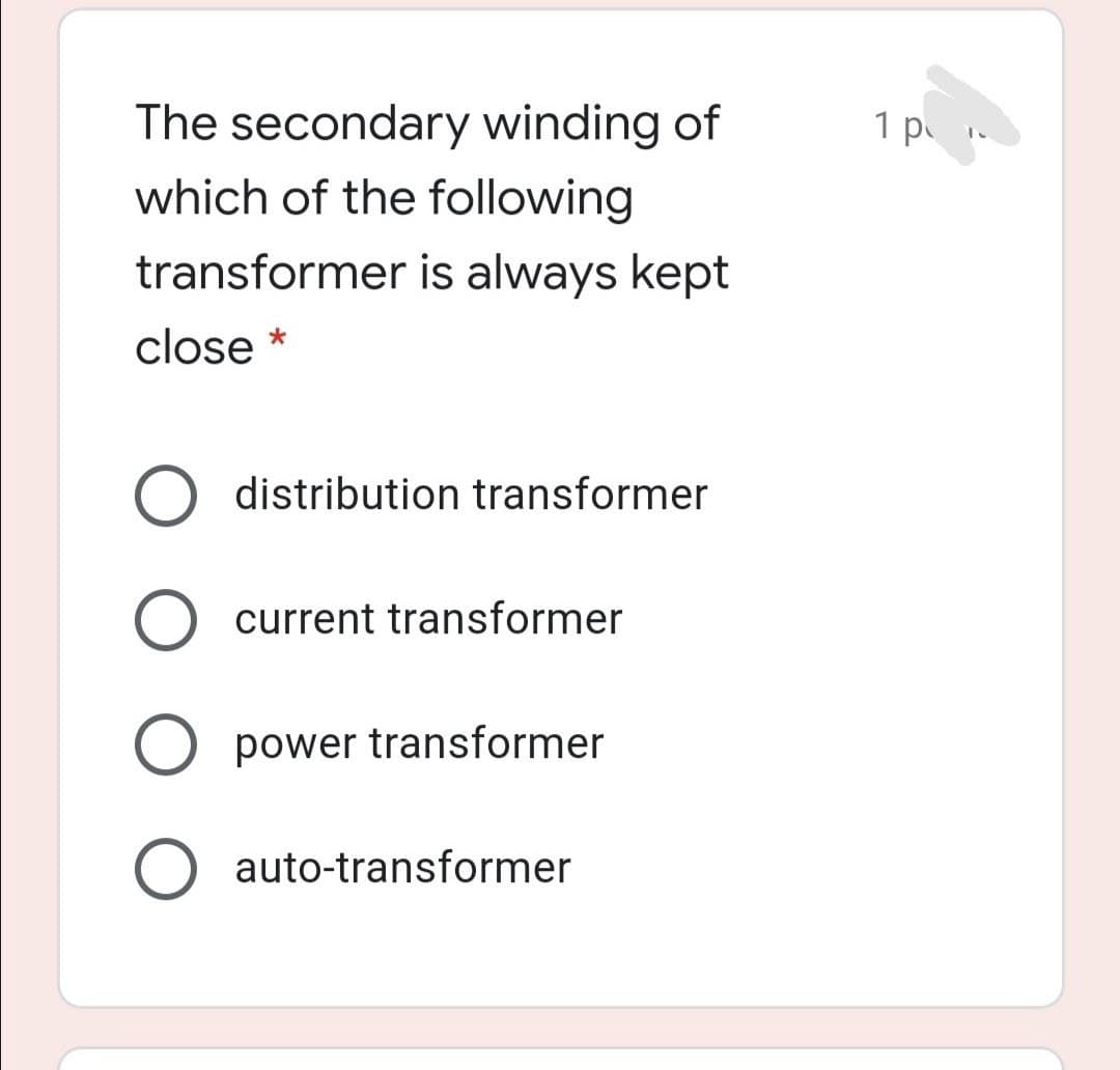 The secondary winding of
which of the following
transformer is always kept
close *

