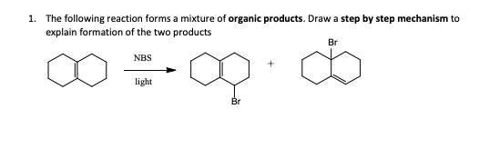 1. The following reaction forms a mixture of organic products. Draw a step by step mechanism to
explain formation of the two products
Br
NBS
light
Br
