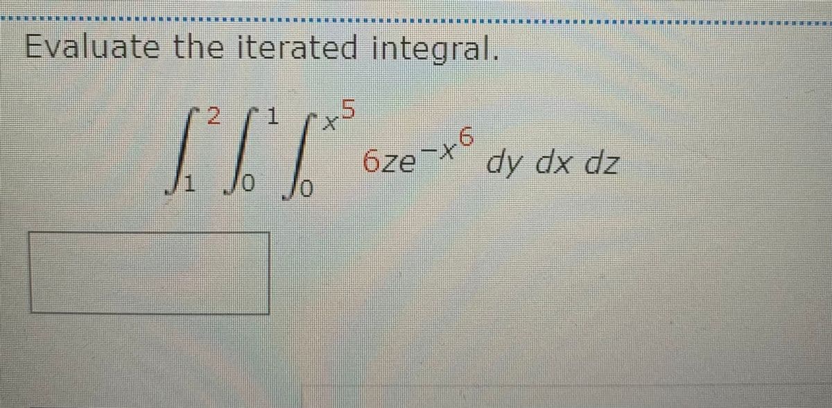 Evaluate the iterated integral.
2.
1.
6ze
dy dx dz
