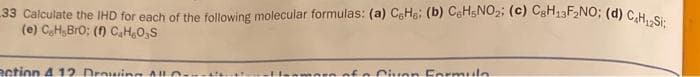 33 Calculate the IHD for each of the following molecular formulas: (a) CeHe: (b) C6H5NO2; (c) C8H13F2NO; (d) C₂H₁₂Si;
(e) CH₂BrO: (f) C₂H₂O₂S
action 4 12 Drawing All...
Civen Formula.