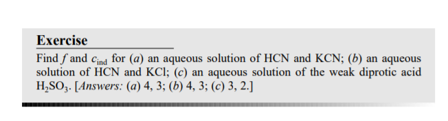 Exercise
Find fand cind for (a) an aqueous solution of HCN and KCN; (b) an aqueous
solution of HCN and KCl; (c) an aqueous solution of the weak diprotic acid
H₂SO3. [Answers: (a) 4, 3; (b) 4, 3; (c) 3, 2.]