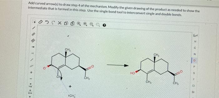 Add curved arrow(s) to draw step 4 of the mechanism. Modify the given drawing of the product as needed to show the
intermediate that is formed in this step. Use the single bond tool to interconvert single and double bonds.
3+
O
DO
+
*CH
200
CH₂
HO
CH₂
CH₂
CH₂
→
K
I
O
2
O a
un
TE
12
M