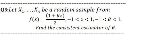 03:Let X1, ... , Xn be a random sample from
(1+ 0x) -1< x < 1, –1 < 0 < 1.
f(x) =
2
Find the consistent estimator of 0.
