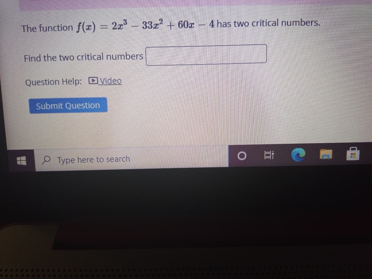 The function f(x) = 2x* – 33z + 60x – 4 has two critical numbers.
Find the two critical numbers
Question Help: DVideo
Submit Question
Type here to search
