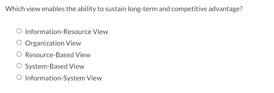 Which view enables the ability to sustain long-term and competitive advantage?
O Information-Resource View
O Organization View
O Resource-Based View
O System-Based View
O Information-System View
