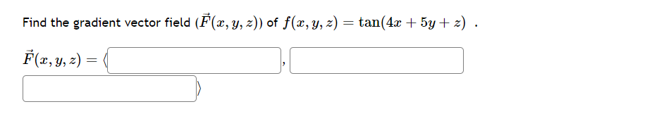 Find the gradient vector field (F(x, y, z)) of f(x, y, z) = tan(4x + 5y+z) .
F(x, y, z) =
=