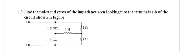 1.) Find the poles and zeros of the impedance seen looking into the terminals a-b of the
circuit shown in Figure
IF
1H
IF
be
