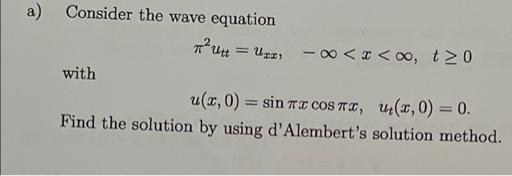 a) Consider the wave equation
with
² U
= UII, -∞<x<∞, t≥0
u(z, 0) =sin 7 cOST, u(2,0)=0.
Find the solution by using d'Alembert's solution method.