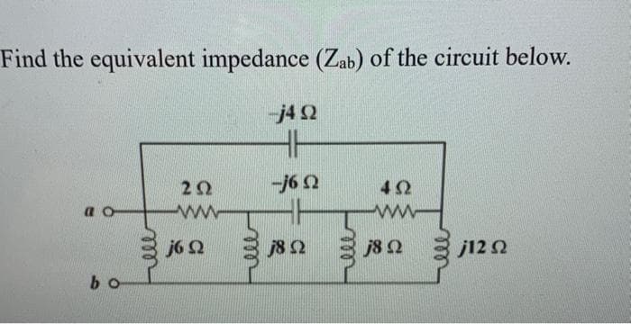 Find the equivalent impedance (Zab) of the circuit below.
-j4Ω
ΠΟ
bo
ΖΩ
6 Ω
Ε
m
-j6 Ω
8 Ω
ΤΩ
www
j8 Ω
j12 Ω