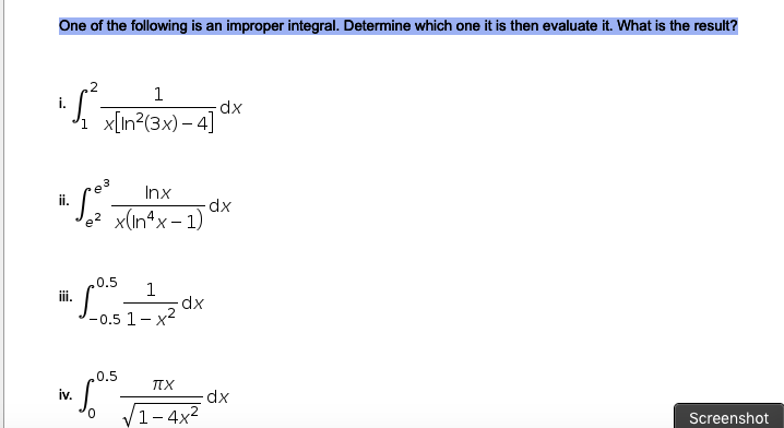 One of the following is an improper integral. Determine which one it is then evaluate it. What is the result?
1
dx
x[In?(3x) – 4]
Inx
ii.
dx
e2 x(In4x - 1)
0.5
1
-0.5 1- x2
.0.5
iv.
dx
V1-4x²
Screenshot
